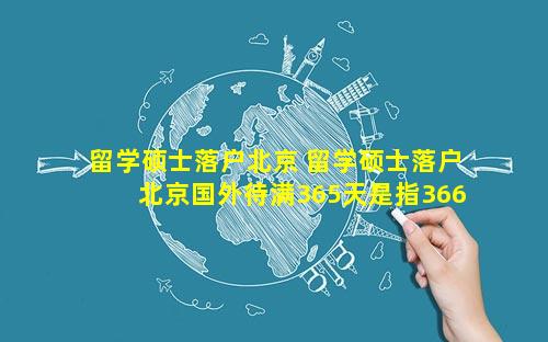 留学硕士落户北京 留学硕士落户北京国外待满365天是指366天可以吗